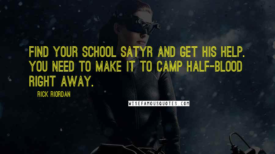 Rick Riordan Quotes: Find your school satyr and get his help. You need to make it to Camp Half-Blood right away.