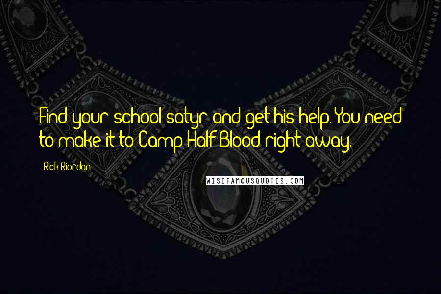 Rick Riordan Quotes: Find your school satyr and get his help. You need to make it to Camp Half-Blood right away.