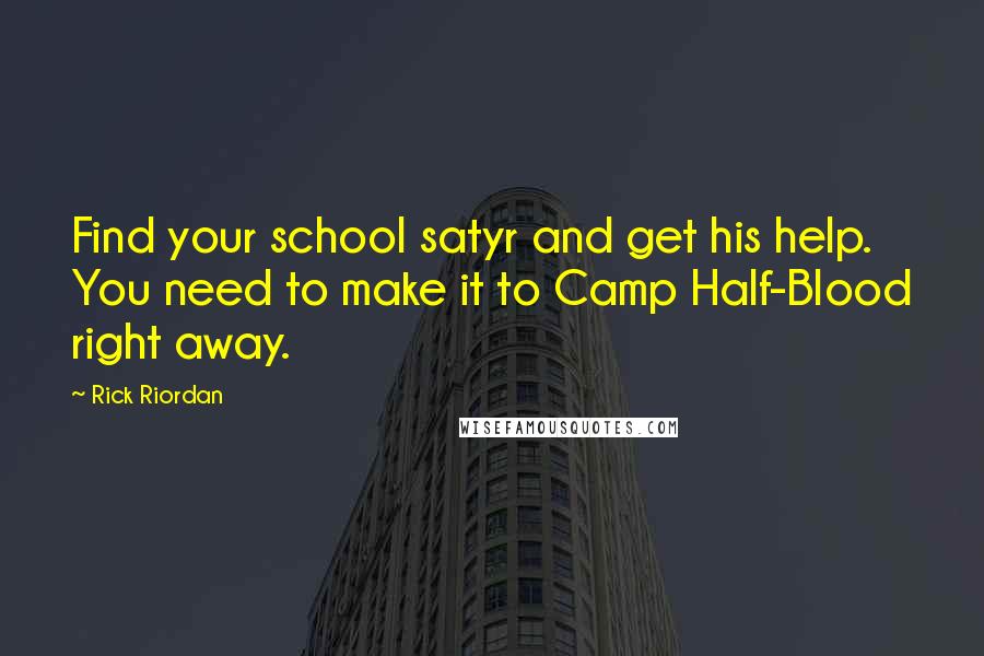 Rick Riordan Quotes: Find your school satyr and get his help. You need to make it to Camp Half-Blood right away.