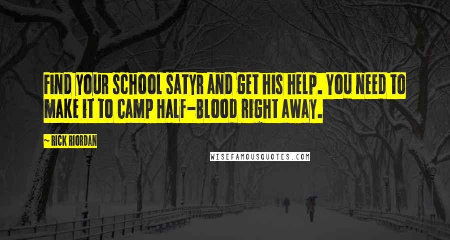 Rick Riordan Quotes: Find your school satyr and get his help. You need to make it to Camp Half-Blood right away.