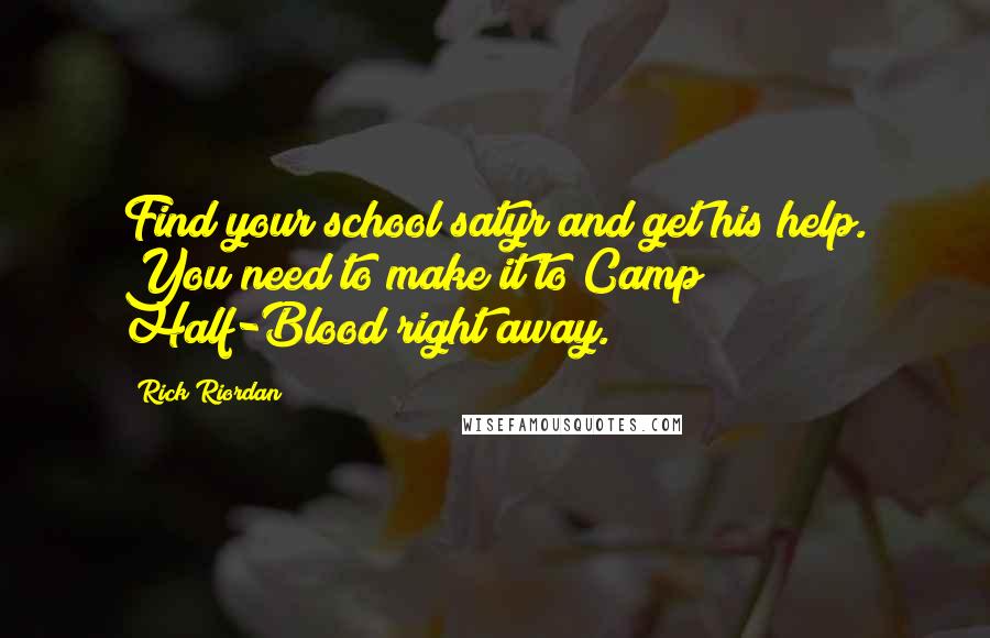 Rick Riordan Quotes: Find your school satyr and get his help. You need to make it to Camp Half-Blood right away.