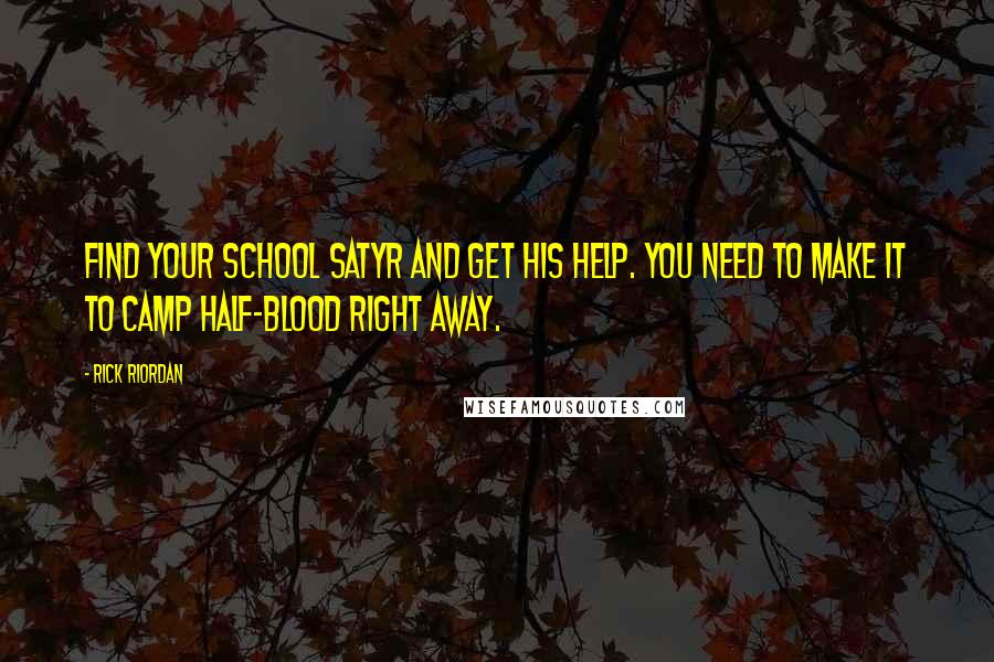 Rick Riordan Quotes: Find your school satyr and get his help. You need to make it to Camp Half-Blood right away.