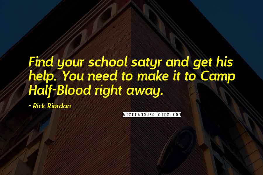 Rick Riordan Quotes: Find your school satyr and get his help. You need to make it to Camp Half-Blood right away.