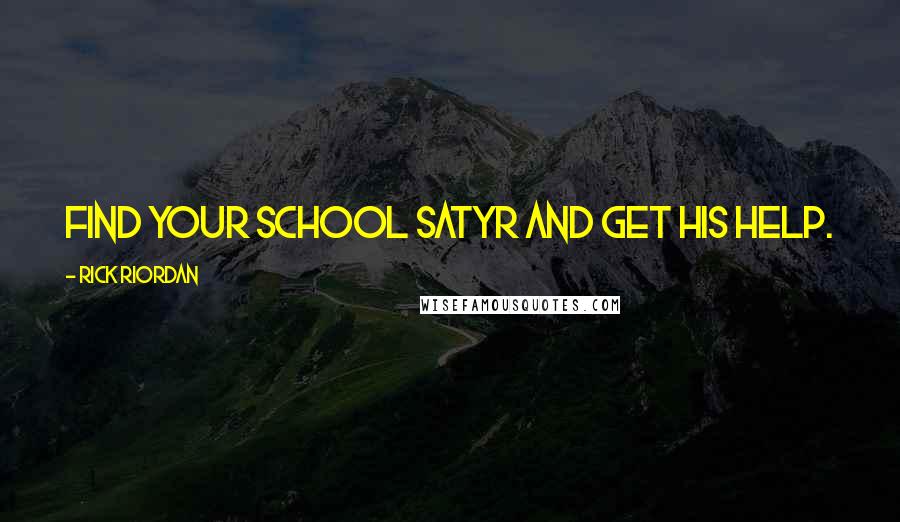 Rick Riordan Quotes: Find your school satyr and get his help. You need to make it to Camp Half-Blood right away.