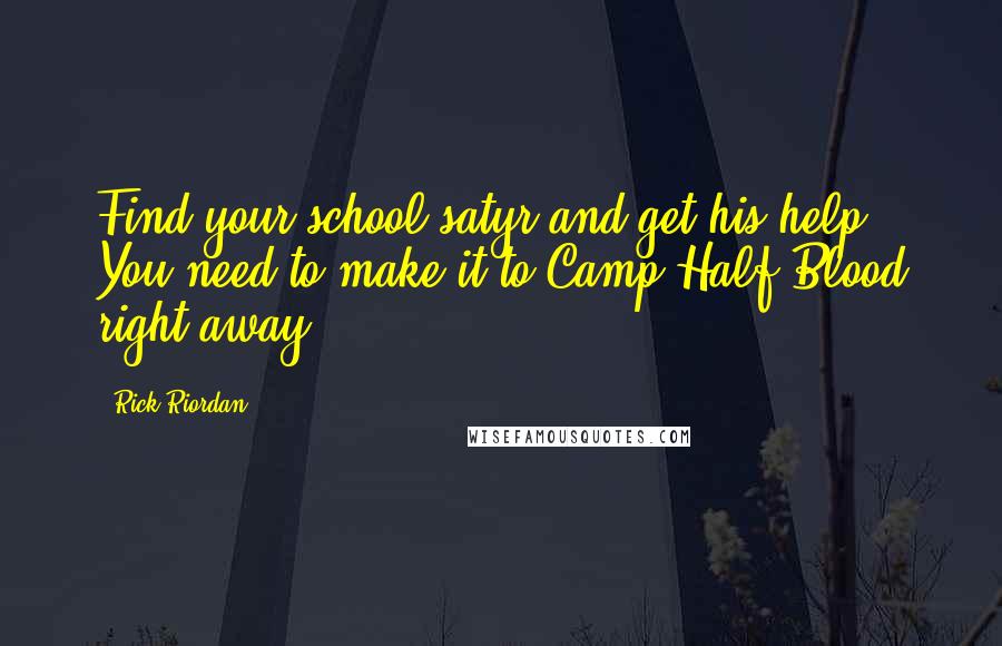 Rick Riordan Quotes: Find your school satyr and get his help. You need to make it to Camp Half-Blood right away.