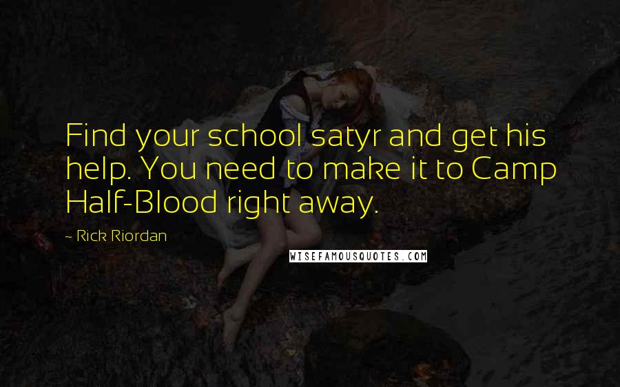 Rick Riordan Quotes: Find your school satyr and get his help. You need to make it to Camp Half-Blood right away.