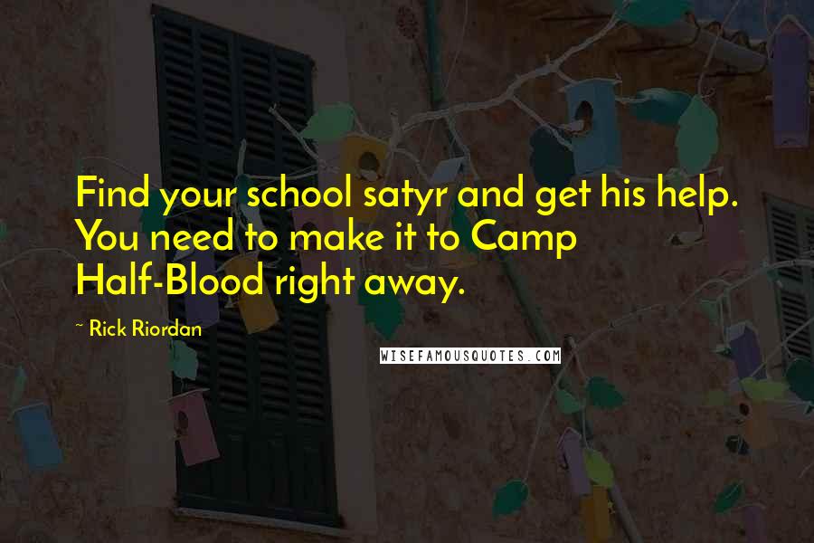 Rick Riordan Quotes: Find your school satyr and get his help. You need to make it to Camp Half-Blood right away.