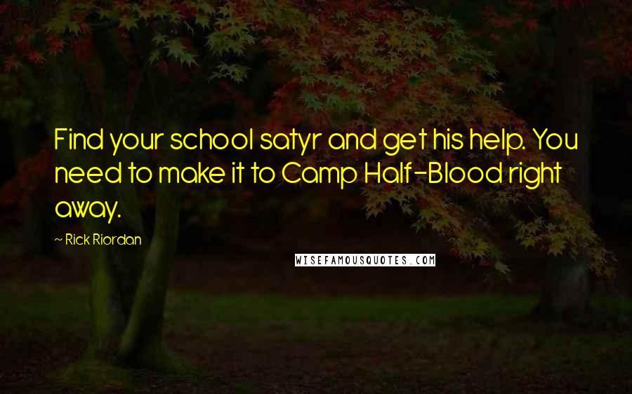 Rick Riordan Quotes: Find your school satyr and get his help. You need to make it to Camp Half-Blood right away.