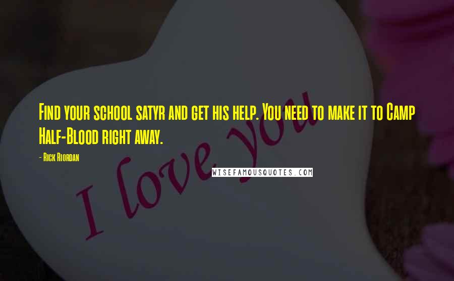 Rick Riordan Quotes: Find your school satyr and get his help. You need to make it to Camp Half-Blood right away.