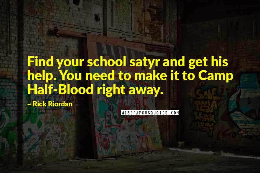 Rick Riordan Quotes: Find your school satyr and get his help. You need to make it to Camp Half-Blood right away.