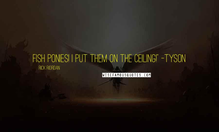 Rick Riordan Quotes: Fish Ponies! I put them on the ceiling!" -Tyson