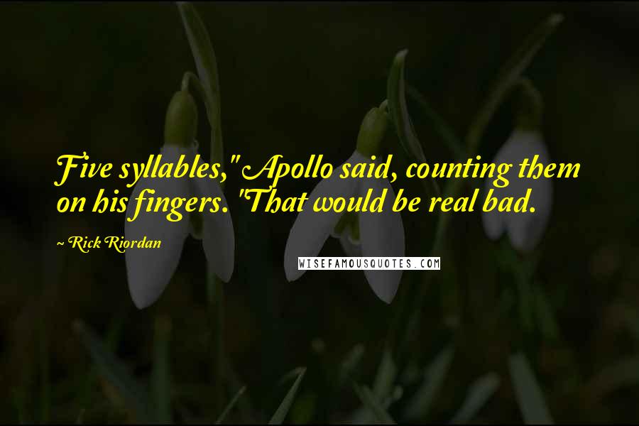 Rick Riordan Quotes: Five syllables," Apollo said, counting them on his fingers. "That would be real bad.
