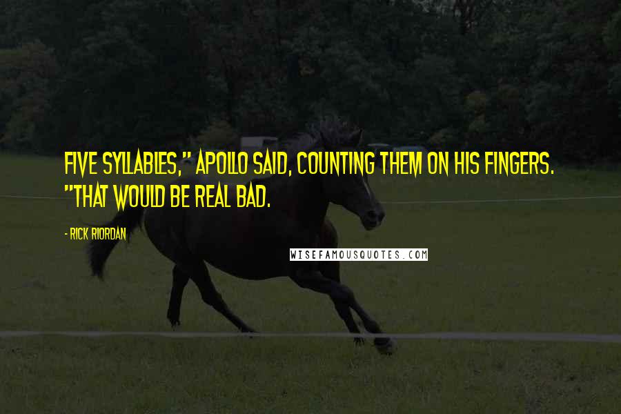 Rick Riordan Quotes: Five syllables," Apollo said, counting them on his fingers. "That would be real bad.