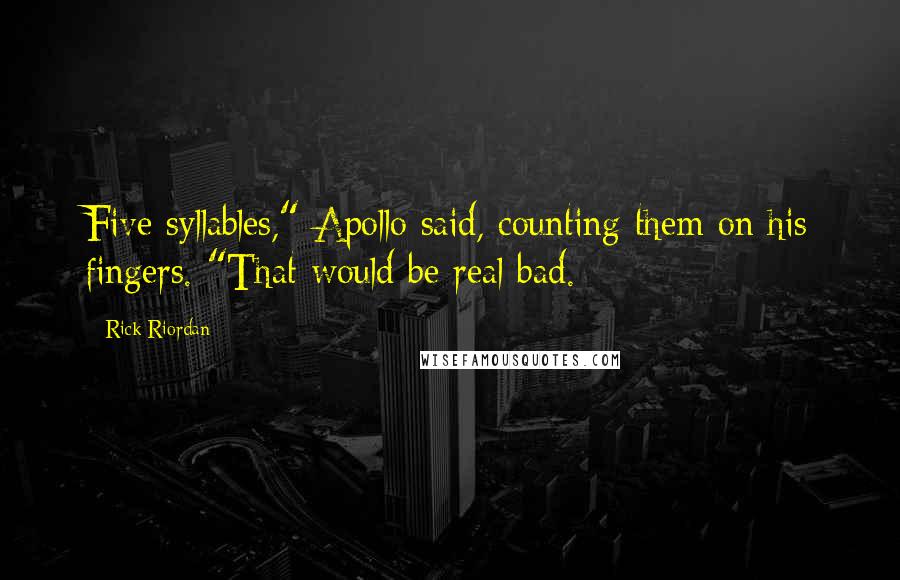 Rick Riordan Quotes: Five syllables," Apollo said, counting them on his fingers. "That would be real bad.