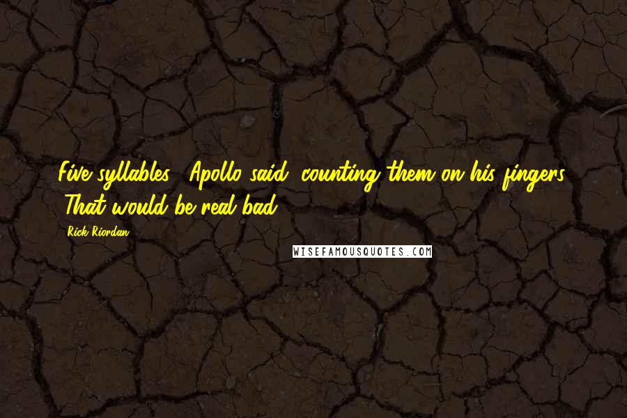 Rick Riordan Quotes: Five syllables," Apollo said, counting them on his fingers. "That would be real bad.