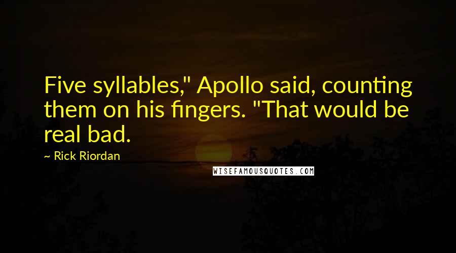 Rick Riordan Quotes: Five syllables," Apollo said, counting them on his fingers. "That would be real bad.