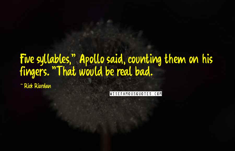 Rick Riordan Quotes: Five syllables," Apollo said, counting them on his fingers. "That would be real bad.