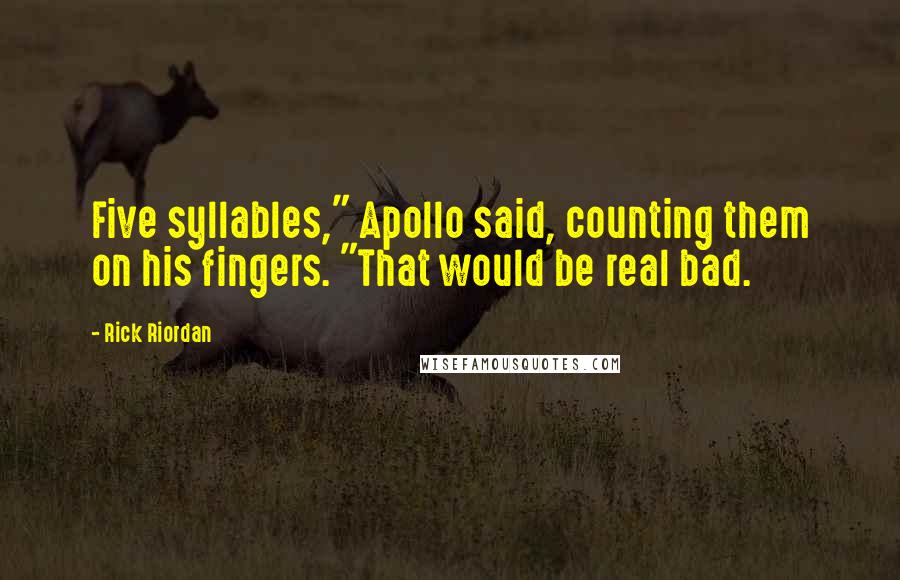 Rick Riordan Quotes: Five syllables," Apollo said, counting them on his fingers. "That would be real bad.