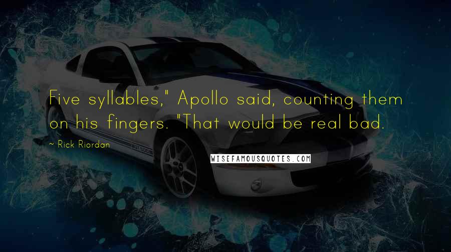 Rick Riordan Quotes: Five syllables," Apollo said, counting them on his fingers. "That would be real bad.