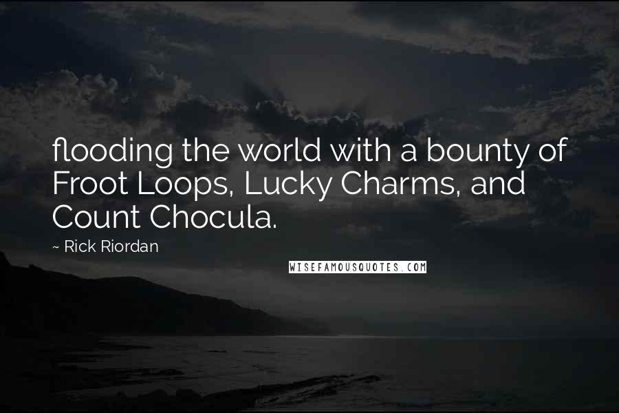 Rick Riordan Quotes: flooding the world with a bounty of Froot Loops, Lucky Charms, and Count Chocula.