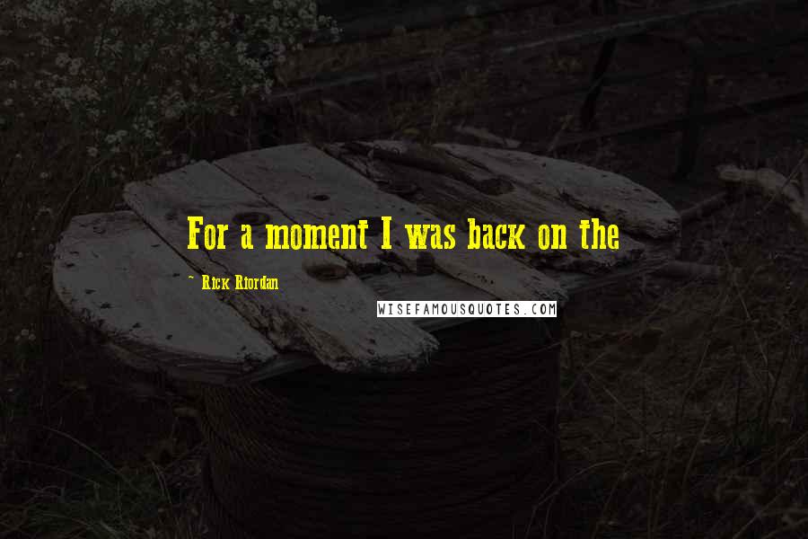 Rick Riordan Quotes: For a moment I was back on the