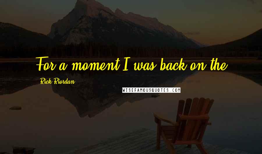 Rick Riordan Quotes: For a moment I was back on the