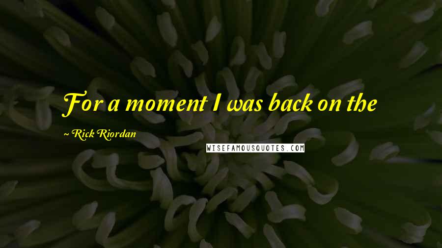 Rick Riordan Quotes: For a moment I was back on the