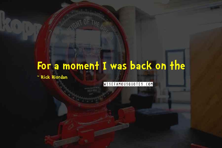 Rick Riordan Quotes: For a moment I was back on the