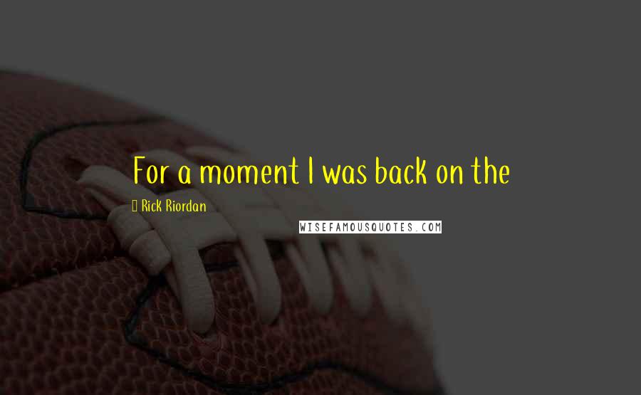 Rick Riordan Quotes: For a moment I was back on the