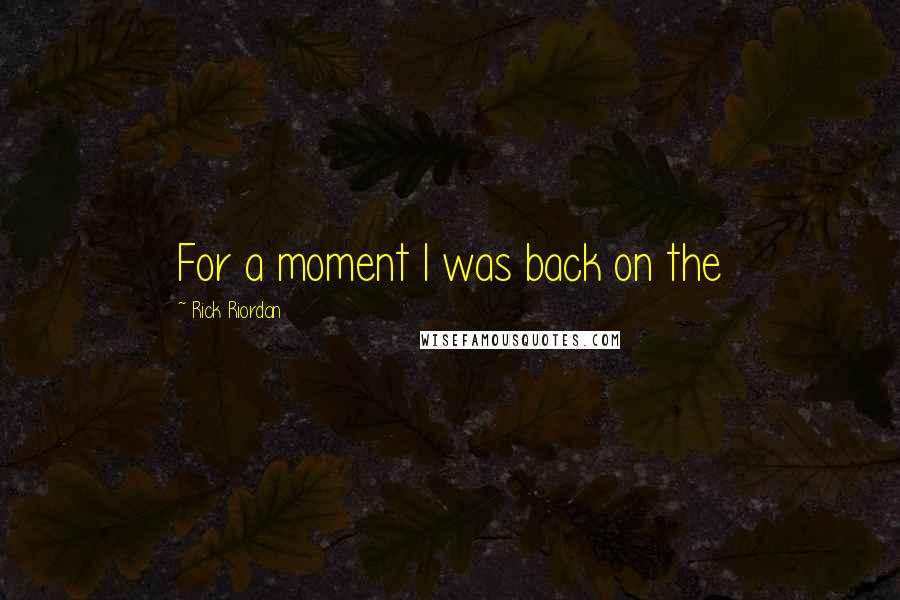 Rick Riordan Quotes: For a moment I was back on the