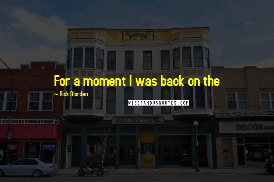 Rick Riordan Quotes: For a moment I was back on the