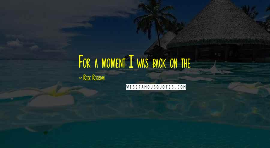 Rick Riordan Quotes: For a moment I was back on the