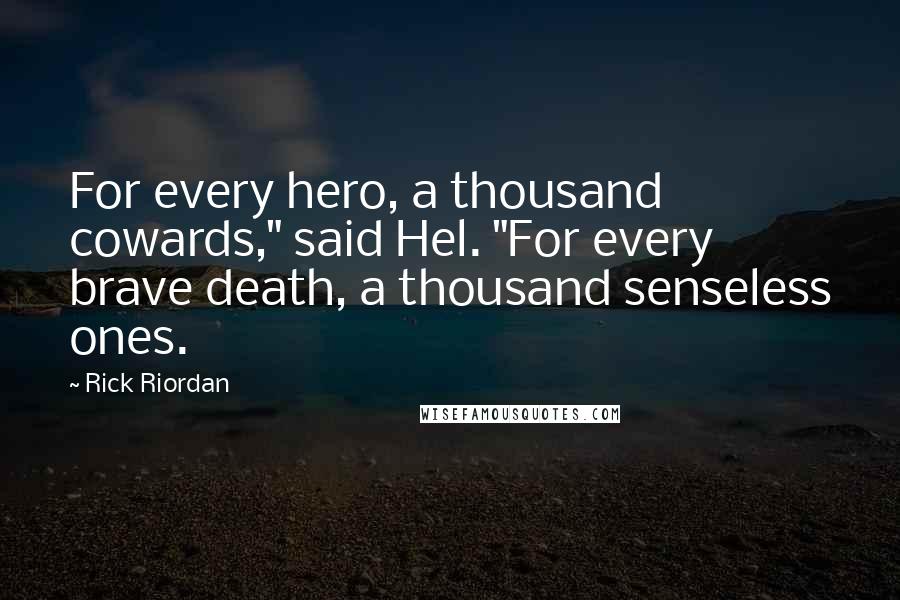 Rick Riordan Quotes: For every hero, a thousand cowards," said Hel. "For every brave death, a thousand senseless ones.