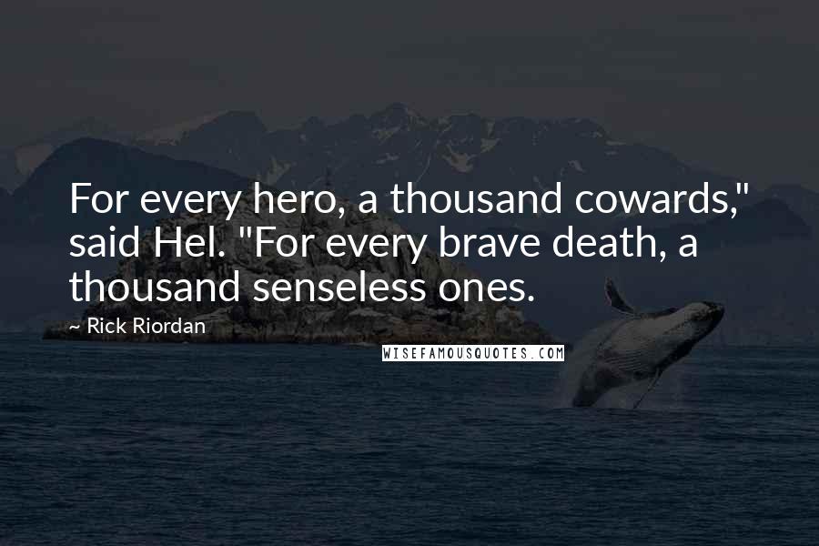 Rick Riordan Quotes: For every hero, a thousand cowards," said Hel. "For every brave death, a thousand senseless ones.