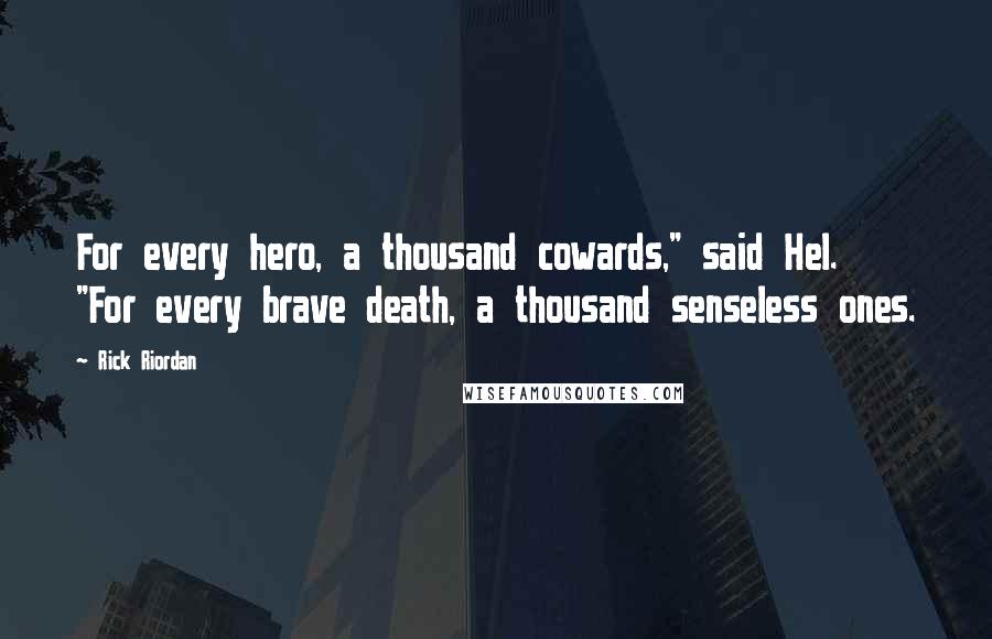 Rick Riordan Quotes: For every hero, a thousand cowards," said Hel. "For every brave death, a thousand senseless ones.