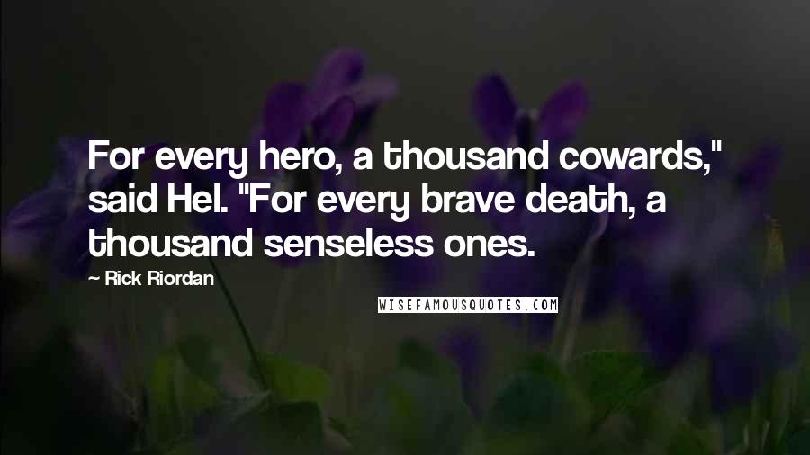 Rick Riordan Quotes: For every hero, a thousand cowards," said Hel. "For every brave death, a thousand senseless ones.