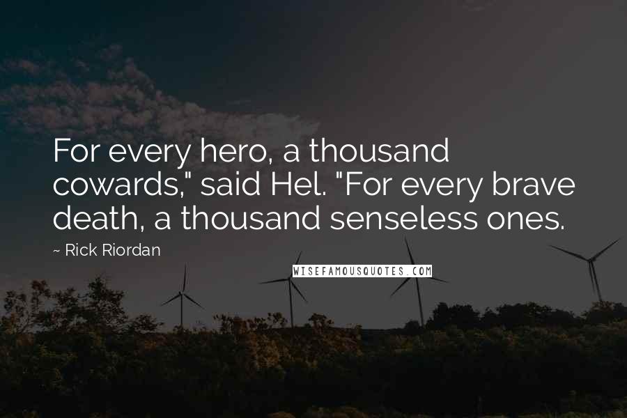 Rick Riordan Quotes: For every hero, a thousand cowards," said Hel. "For every brave death, a thousand senseless ones.