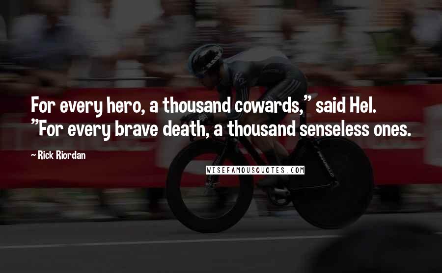 Rick Riordan Quotes: For every hero, a thousand cowards," said Hel. "For every brave death, a thousand senseless ones.