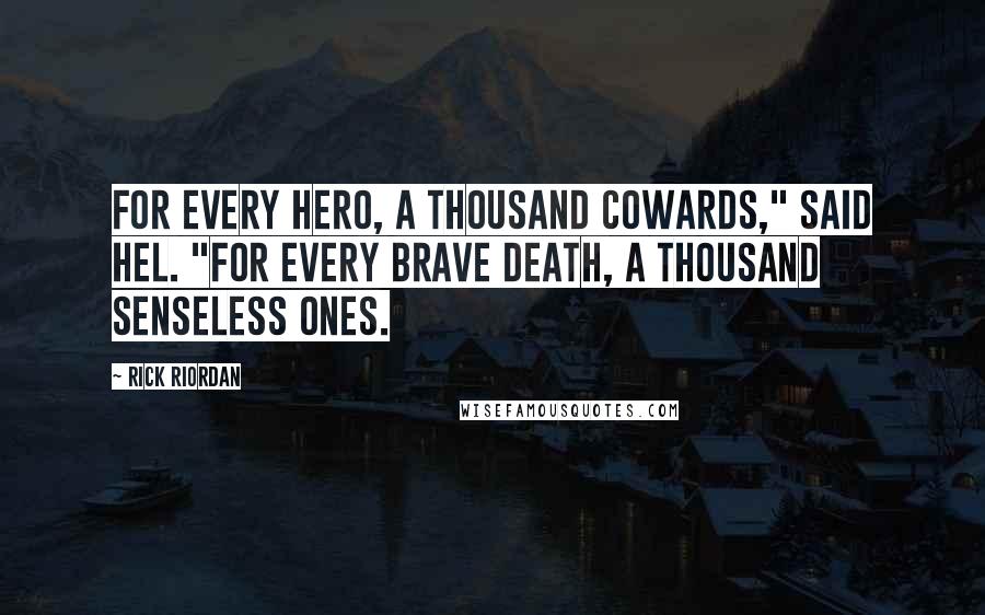Rick Riordan Quotes: For every hero, a thousand cowards," said Hel. "For every brave death, a thousand senseless ones.