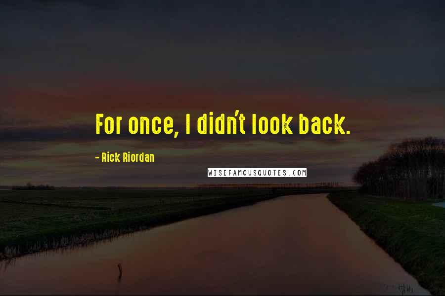 Rick Riordan Quotes: For once, I didn't look back.