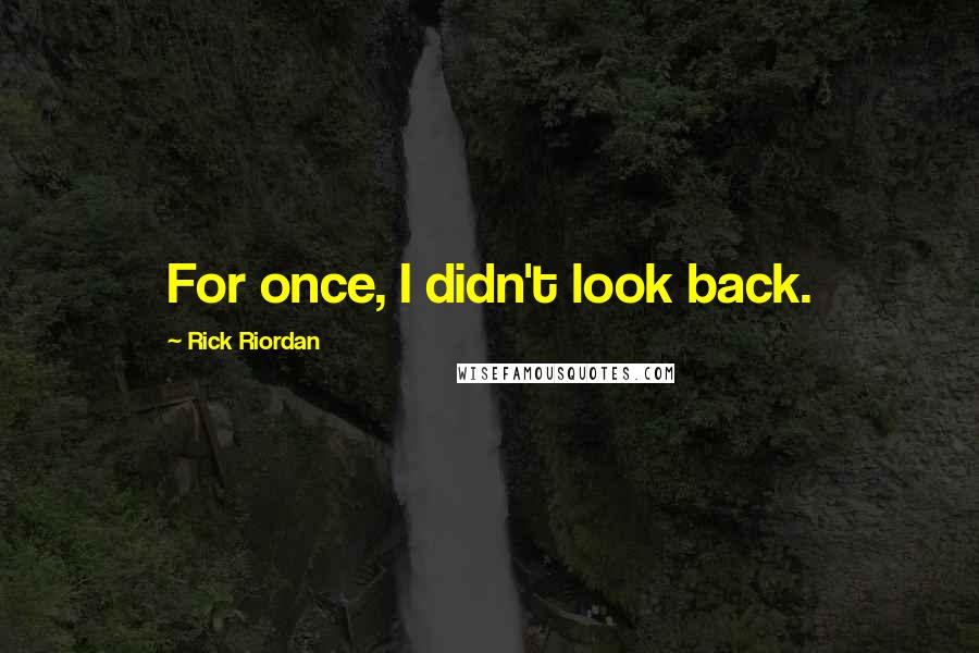 Rick Riordan Quotes: For once, I didn't look back.