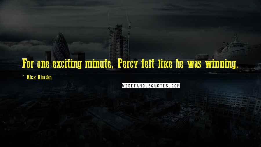 Rick Riordan Quotes: For one exciting minute, Percy felt like he was winning.