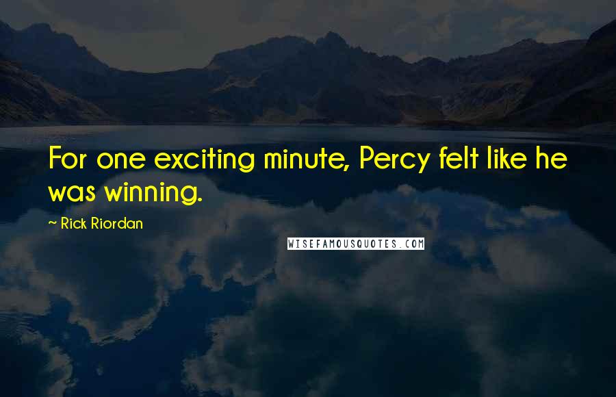 Rick Riordan Quotes: For one exciting minute, Percy felt like he was winning.