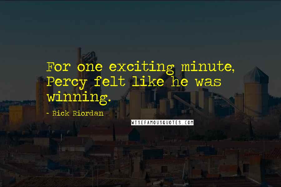 Rick Riordan Quotes: For one exciting minute, Percy felt like he was winning.