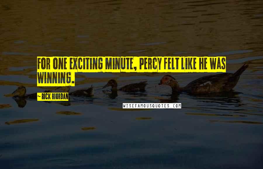 Rick Riordan Quotes: For one exciting minute, Percy felt like he was winning.