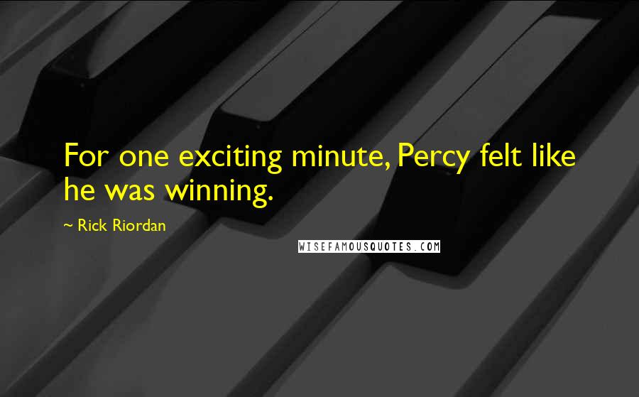 Rick Riordan Quotes: For one exciting minute, Percy felt like he was winning.