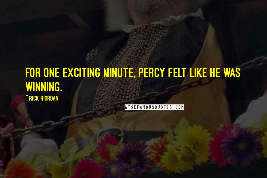 Rick Riordan Quotes: For one exciting minute, Percy felt like he was winning.