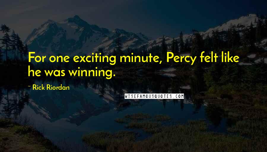 Rick Riordan Quotes: For one exciting minute, Percy felt like he was winning.