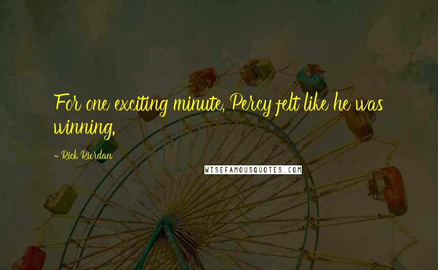 Rick Riordan Quotes: For one exciting minute, Percy felt like he was winning.