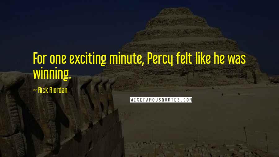 Rick Riordan Quotes: For one exciting minute, Percy felt like he was winning.